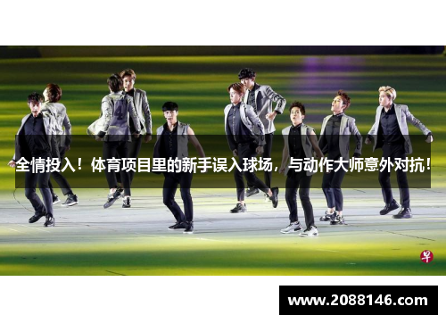 全情投入！体育项目里的新手误入球场，与动作大师意外对抗！
