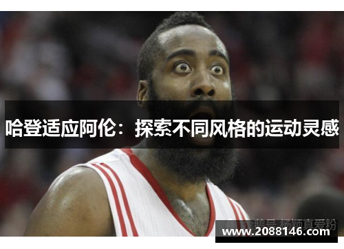 哈登适应阿伦：探索不同风格的运动灵感